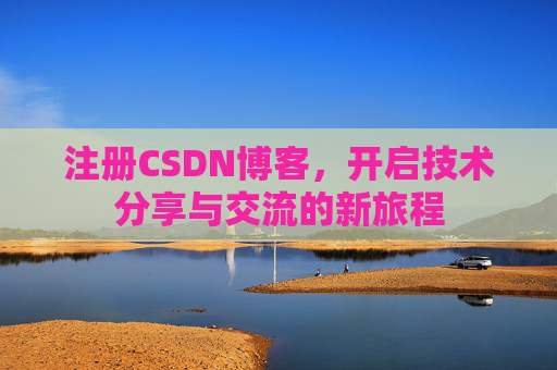 注册CSDN博客,开启技术分享与交流的新旅程